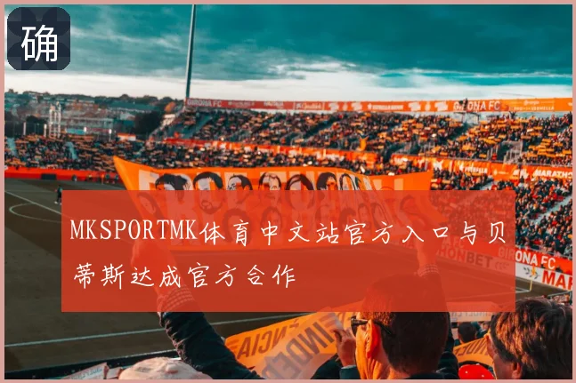 MKSPORTMK体育中文站官方入口与贝蒂斯达成官方合作