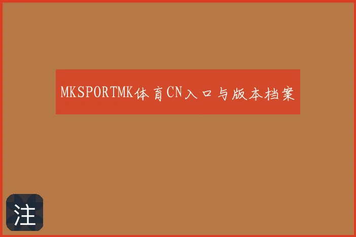 MKSPORTMK体育CN入口与版本档案
