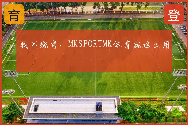 我不绕弯，MKSPORTMK体育就这么用