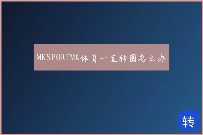 MKSPORTMK体育一直转圈怎么办